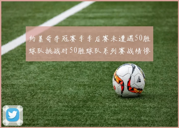 约基奇夺冠赛季季后赛未遭遇50胜球队挑战对50胜球队系列赛战绩惨淡