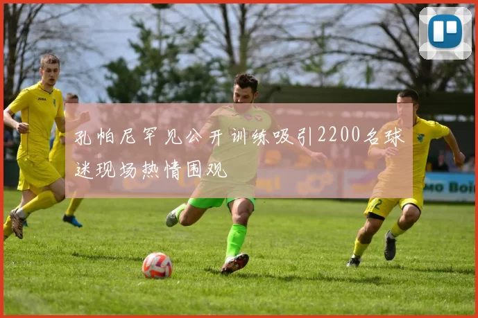 孔帕尼罕见公开训练吸引2200名球迷现场热情围观