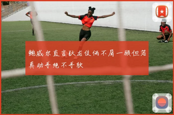 鲍威尔直言狄龙伎俩不屑一顾但若真动手绝不手软