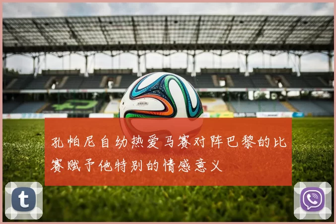 孔帕尼自幼热爱马赛对阵巴黎的比赛赋予他特别的情感意义
