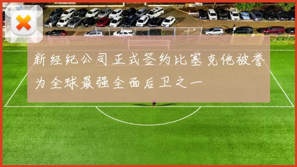 新经纪公司正式签约比塞克他被誉为全球最强全面后卫之一