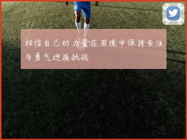 相信自己的力量在困境中保持专注与勇气迎接挑战