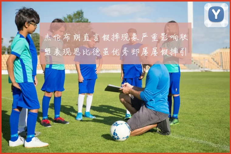 杰伦布朗直言假摔现象严重影响联盟表现恩比德虽优秀却屡屡假摔引争议