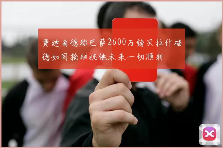 费迪南德称巴萨2600万镑买拉什福德如同抢劫祝他未来一切顺利