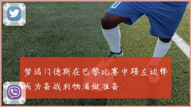 努诺门德斯在巴黎比赛中踢左边锋或为备战利物浦做准备