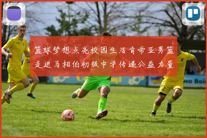 篮球梦想点亮校园生活肯帝亚男篮走进马相伯初级中学传递公益力量