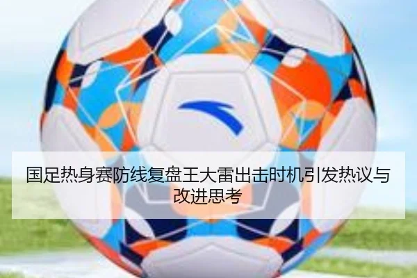 国足热身赛防线复盘王大雷出击时机引发热议与改进思考（ACMILAN）